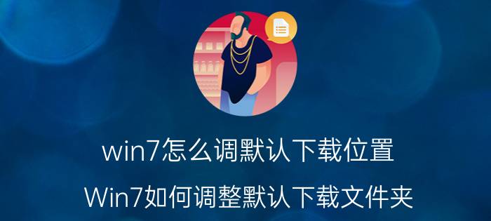 win7怎么调默认下载位置 Win7如何调整默认下载文件夹